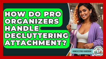 How Do Pro Organizers Handle Decluttering Attachment? - Homekeeping Handbook
