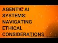 Agentic AI Systems Navigating Ethical Considerations