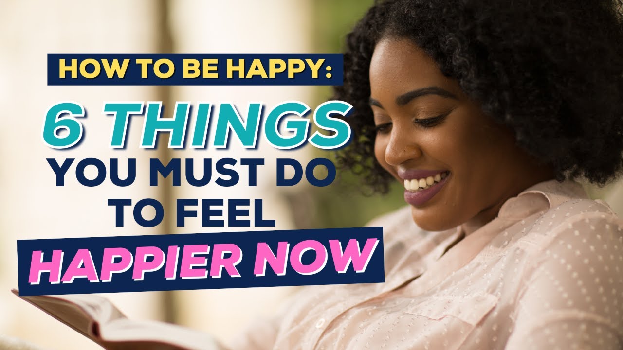 How To Be Happy: 6 Things You Must Do To Feel Happier Now - YouTube
