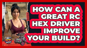 How Can A Great RC Hex Driver Improve Your Build? - RC Toy Central