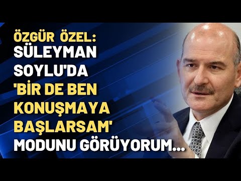 Özgür Özel: Süleyman Soylu'da 'bir de ben konuşmaya başlarsam' modunu görüyorum...