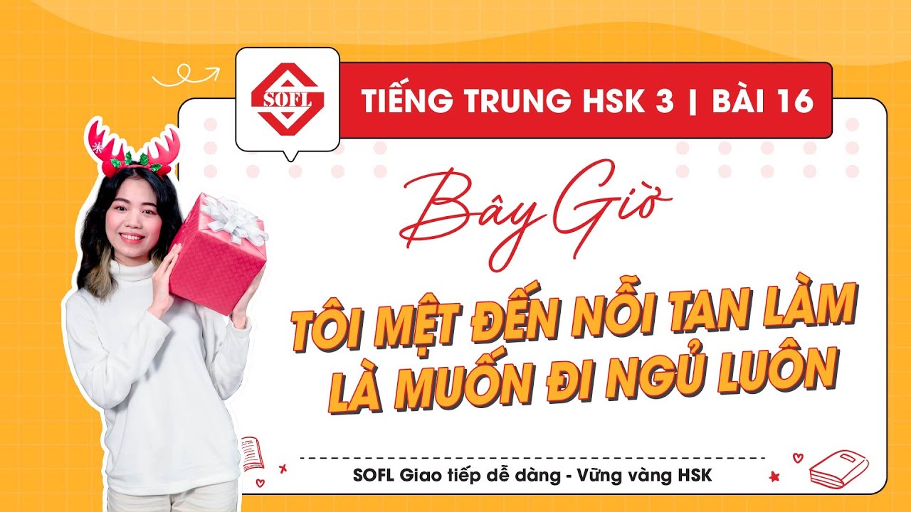 HSK 3 : Bài 16 : Bây giờ tôi mệt đến nỗi tan làm là muốn đi ngủ luôn | Từ mới, ngữ pháp, luyện tập