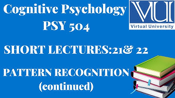 Cognitive Psychology||PSY 504|| Short Lectures 21 & 22 ||PATTERN RECOGNITION (CONTINUED)