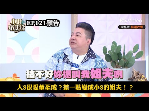 大S很愛董至成？差一點變成小S的姐夫！？《小姐不熙娣》EP121預告｜MyVideo數位上架 搶先看