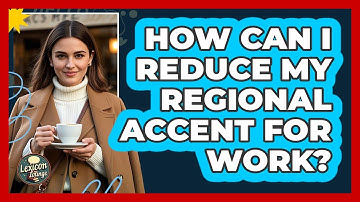 How Can I Reduce My Regional Accent For Work? - Lexicon Lounge