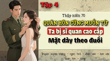 Tập 4 : Thập niên 70 quân hôn cũng muốn từ ta bị sĩ quan cao cấp mặt dày theo đuổi