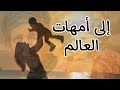 إلى أمهات العالم