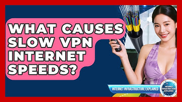 What Causes Slow VPN Internet Speeds? - Internet Infrastructure Explained