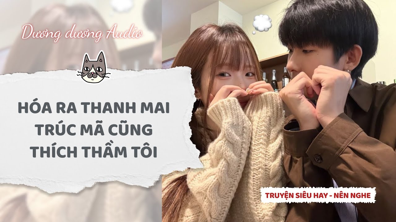 Truyện Audio | Hóa ra thanh mai trúc mã cũng thích thầm tôi - Dương Dương Audio #truyenaudio