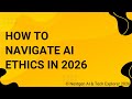 How to Navigate AI Ethics in 2026