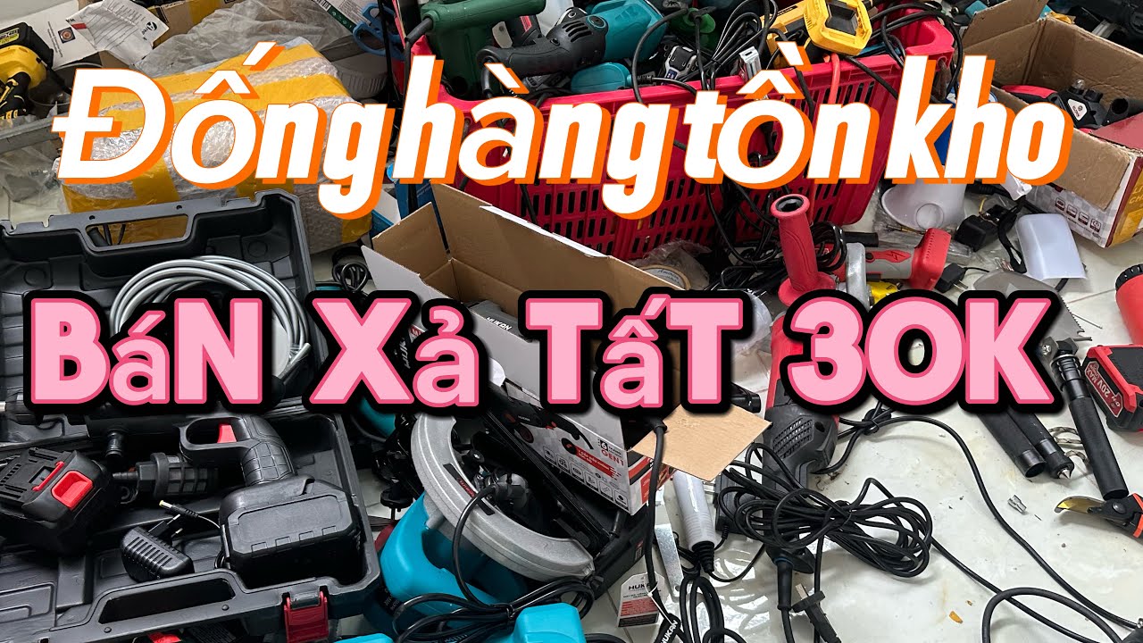Dọn kho đống hàng tốn 30k thùng, đội 2 tấn, máy cưa xăng, pin 20cell, máy hàn, máy khoan, mài pin