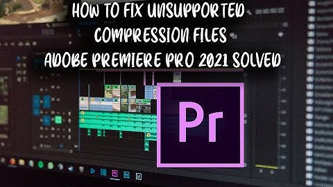 How to fix unsupported compression files adobe premiere pro 2021 solved