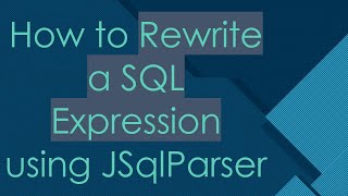 How to Rewrite a SQL Expression using JSqlParser