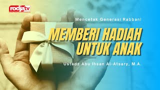 Mencetak Generasi Rabbani: Memberi Hadiah Untuk Anak - Ustadz Abu Ihsan Al-Atsary,M.A.