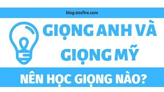 Giọng Anh - Anh hay Anh - Mỹ, nên học cái nào?