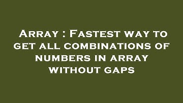 Array : Fastest way to get all combinations of numbers in array without gaps