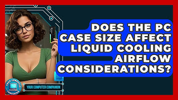 Does The PC Case Size Affect Liquid Cooling Airflow Considerations? - Your Computer Companion