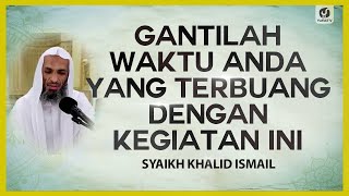 Gantilah Waktu Anda yang Terbuang dengan Kegiatan Ini - Syaikh Khalid Ismail #NasehatUlama