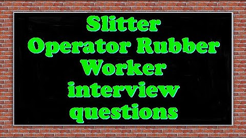 Slitter Operator Rubber Worker interview questions