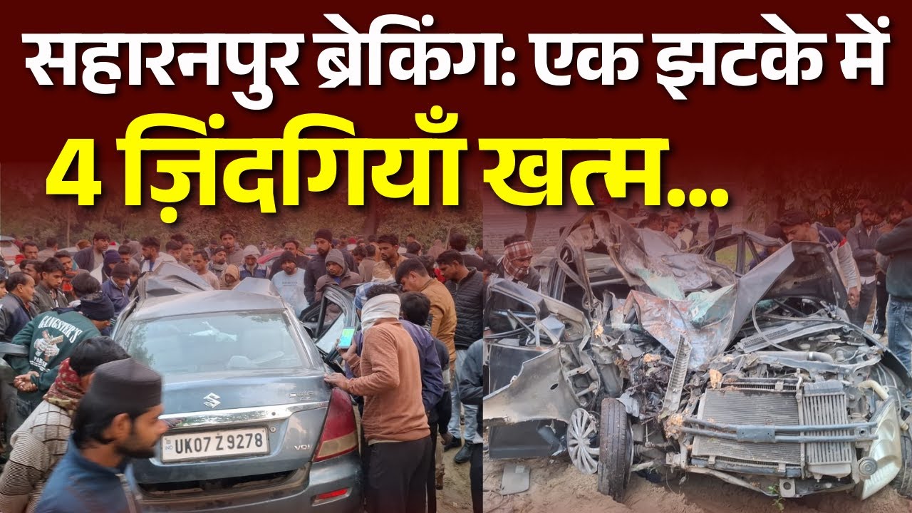 Saharanpur News: एक झटके में चार ज़िंदगियाँ खत्म, Watch Full Video | 