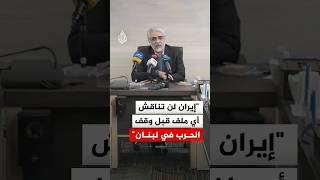 عضو وفد التفاوض الإيراني: لن تناقش أي ملف قبل وقف الحرب في لبنان