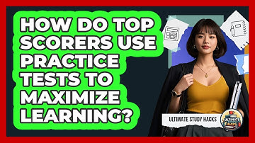 How Do Top Scorers Use Practice Tests To Maximize Learning? - Ultimate Study Hacks