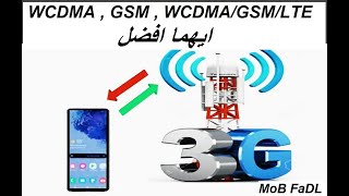 ايهما افضل WCDMA , GSM , GSM/WCDMA , WCDMA/GSM/LTE