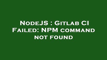 NodeJS : Gitlab CI Failed: NPM command not found