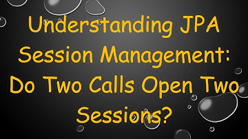 Understanding JPA Session Management: Do Two Calls Open Two Sessions?