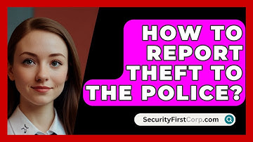 How To Report Theft To The Police? - SecurityFirstCorp.com