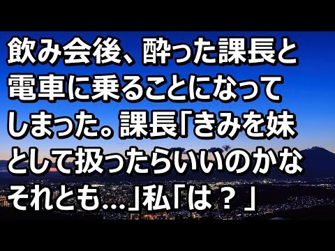 【スカッとする話】飲み会後、酔った課長と電車に乗ることになってしまった。課長「きみを妹として扱ったらいいのかな、それとも…」私「は？」