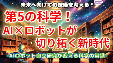 第5の科学！AI×ロボットが切り拓く新時代  －AIロボット自立研究が変える科学の常識－ 【未来へ向けての技術を考える！mini】