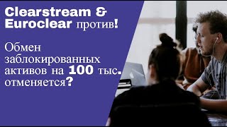 Clearstream &amp; Euroclear против обмена заблокированных активов на 100 тыс.?