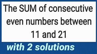 The SUM of consecutive even numbers between 11 and 21