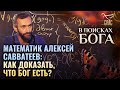 МАТЕМАТИК АЛЕКСЕЙ САВВАТЕЕВ: КАК ДОКАЗАТЬ, ЧТО БОГ ЕСТЬ? В ПОИСКАХ БОГА