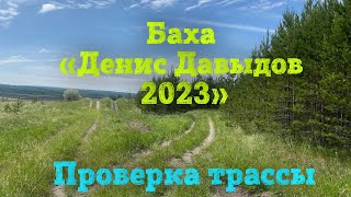 2-е июня 2023. Проверка трассы перед Бахой «Денис Давыдов»