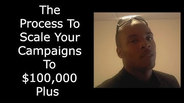 The Process To Scale Your Campaigns To $100,000 Plus - Part 3
