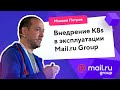 Как мы переводим на Kubernetes сервисы Mail.ru Group. Проект «Платформа» (Михаил Петров)