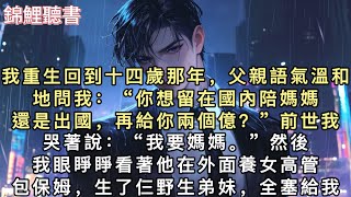 我重生回到十四歲那年,父親語氣溫和地問我:“你想留在國內陪媽媽,還是出國,再給你兩個億?”前世我哭著說:“我要媽媽。”#重生 #小說 #一口氣看完
