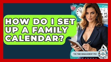 How Do I Set Up A Family Calendar? - The Time Management Pro