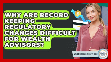 Why Are Record Keeping Regulatory Changes Difficult For Wealth Advisors?