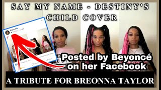 SAY MY NAME - DESTINY&#39;S CHILD COVER | BREONNA TAYLOR TRIBUTE | EXTRAKACH | BEYONCE POSTED ON HER FB