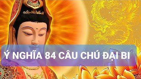 GIẢI THÍCH Ý NGHĨA CỦA 84 CÂU CHÚ ĐẠI BI ĐƠN GIẢN AI CŨNG CÓ THỂ NIỆM HÀNG NGÀY