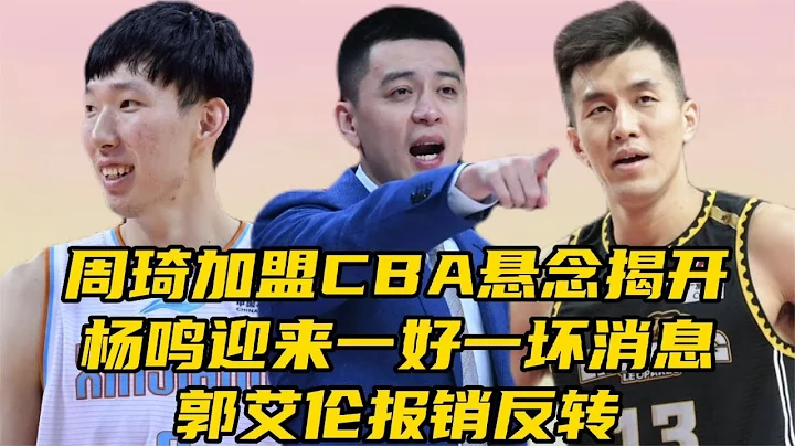 周琦加盟CBA悬念揭开，杨鸣迎来一好一坏消息！郭艾伦伤病曝光 - 天天要闻