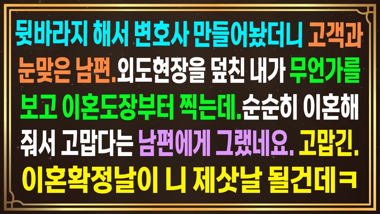 뒷바라지해서 변호사 만들어놨더니 고객과 눈맞은 남편.외도현장을 덮친 내가 무언가를 보고 이혼도장찍는데.이혼해줘서 고맙다는 남편에게 그랬네요. 고맙긴. 이혼확정날이 니 제삿날되는데ㅋ