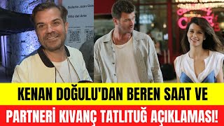 Kenan Doğulu'dan eşi Beren Saat ve partneri Kıvanç Tatlıtuğ hakkında açıklama!