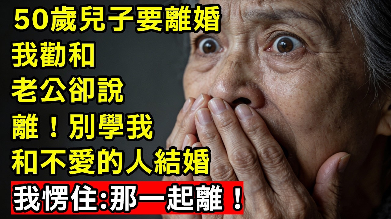 50歲兒子要離婚，我勸和，老公卻說：離！別學我，和不愛的人結婚。我愣住…那一起离！