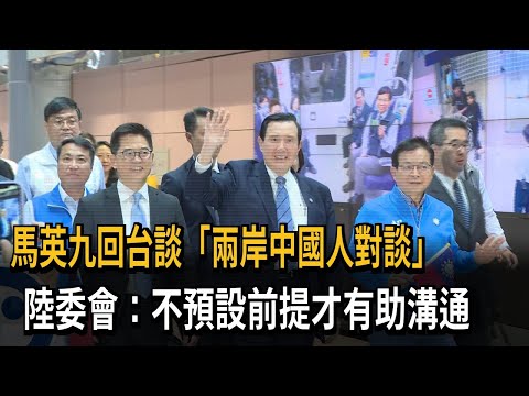 馬英九回台談「兩岸中國人對談」 陸委會：不預設前提才有助溝通－民視新聞