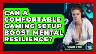 Can A Comfortable Gaming Setup Boost Mental Resilience? - Pro Gaming Network