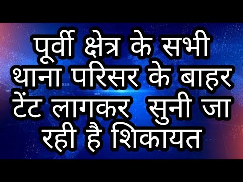 पूर्वी क्षेत्र के सभी थाना परिसर के बाहर टेंट लागकर  सुनी जा रही है शिकायत
